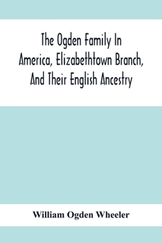 Paperback The Ogden Family In America, Elizabethtown Branch, And Their English Ancestry; John Ogden, The Pilgrim, And His Descendants, 1640-1906 Book