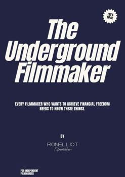 Paperback The Underground Filmmaker: EVERY FILMMAKER WHO WANTS TO ACHIEVE FINANCIAL FREEDOM NEEDS TO KNOW THESE THINGS. Book