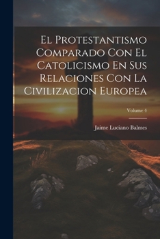 Paperback El Protestantismo Comparado Con El Catolicismo En Sus Relaciones Con La Civilizacion Europea; Volume 4 [Spanish] Book