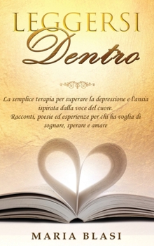 Hardcover Leggersi Dentro: La semplice terapia per superare la depressione e l'ansia ispirata dalla voce del cuore. Racconti, poesie ed esperienz [Italian] Book