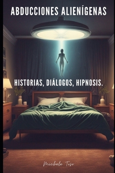 ABDUCCIONES ALIENÍGENAS: HISTORIAS, DIÁLOGOS, HIPNOSIS. (Spanish Edition)