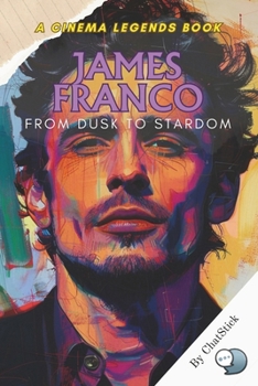 Paperback James Franco: From Dusk to Stardom: From Indie Films to Hollywood Fame - The Untold Story of James Franco's Rise, Artistry, and Influence Book