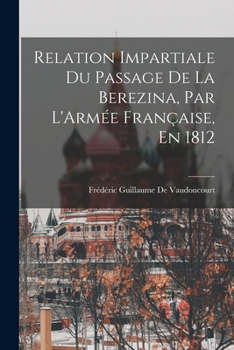Paperback Relation Impartiale Du Passage De La Berezina, Par L'Armée Française, En 1812 [French] Book
