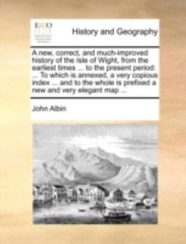 Paperback A new, correct, and much-improved history of the Isle of Wight, from the earliest times ... to the present period: ... To which is annexed, a very cop Book