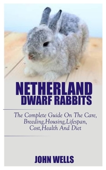 Paperback Netherlands Dwarf Rabbits: The Complete Guide On The Care, Breeding, Housing, Lifespan, Cost, And Diet Book