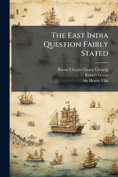 The East India Question Fairly Stated: Comprising the Views and Opinions of Some Eminent and Enlightened Members of the Present Board of Control