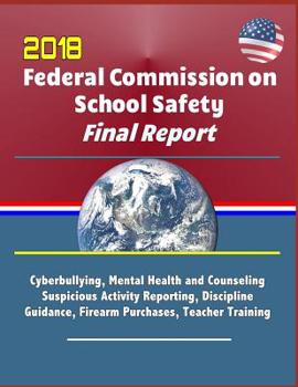 Paperback 2018 Federal Commission on School Safety Final Report: Shootings, Cyberbullying, Mental Health and Counseling, Suspicious Activity Reporting, Discipli Book