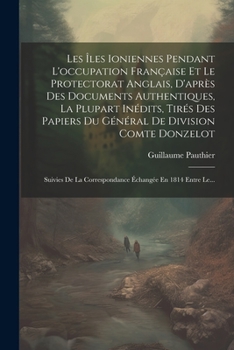 Paperback Les Îles Ioniennes Pendant L'occupation Française Et Le Protectorat Anglais, D'après Des Documents Authentiques, La Plupart Inédits, Tirés Des Papiers [French] Book