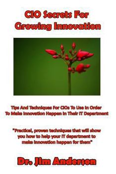 Paperback CIO Secrets For Growing Innovation: Tips And Techniques For CIOs To Use In Order To Make Innovation Happen In Their IT Department Book