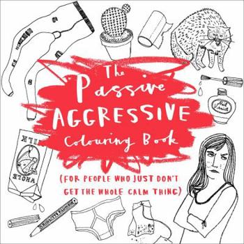 Paperback The Passive-Aggressive Coloring Book: (for People Who Just Don't Get the Whole Calm Thing) Book