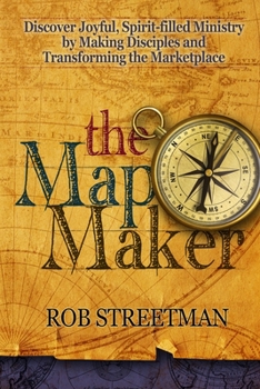 Paperback The Map Maker: Discover Joyful, Spirit-filled Ministry by Making Disciples and Transforming the Marketplace Book