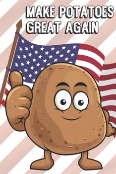 Make Potatoes Great Again: Funny MAGA Spoof Notebook to Show the World What You Are Passionate About. Creative Cover Note Book with Lined Pages Inside.