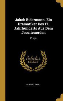 Hardcover Jakob Bidermann, Ein Dramatiker Des 17. Jahrhunderts Aus Dem Jesuitenorden: Progr. [German] Book