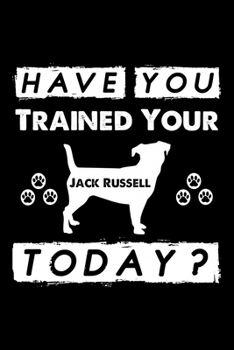 Paperback Have You Trained Your Dog Today?: Cute Jack Russell Trainer Notebook, Great Accessories & Gift Idea for Jack Russell Trainer, Owner & Lover.Jack Russe Book