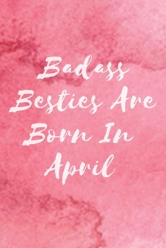 Badass Besties Are Born In April: Funny Birthday Saying Quote Notebook/Journal & Diary Present and Best Friend's Gifts Funny Blank Lined Journal Gift ... for Friend or Coworker(Unique Birthday Gifts)