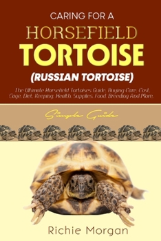 CARING FOR A HORSFIELD TORTOISE (RUSSIAN TORTOISE) Simple guide: The Ultimate Horsfield Tortoise Guide, Buying Care, Cost, Cage, Diet, Keeping, Health, Supplies, Food, Breeding and More.