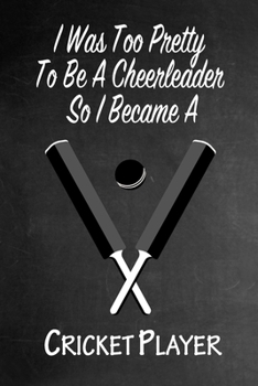 Paperback I Was Too Pretty To Be A Cheerleader So I Became A Cricket Player: Funny Gag Gift Notebook Journal for Girls or Women Book