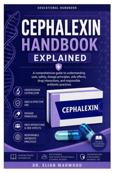 Paperback Cephalexin Handbook Explained: A comprehensive guide to understanding uses, safety, dosage principles, side effects, drug interactions, and responsibl Book