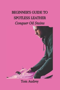 Paperback Beginner's Guide to Spotless Leather: Conquer Oil Stains Book