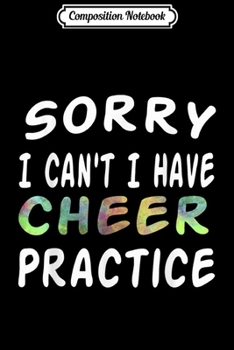 Composition Notebook: Sorry I Can't I Have Cheer Practice Cheerleading Gift  Journal/Notebook Blank Lined Ruled 6x9 100 Pages