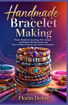 Paperback Handmade Bracelet Making: Master Beadwork, Knotting, Wire Designs, and Modern Bracelet Styles with Easy-to-Follow Projects and Creative Techniques Book