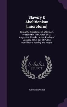 Slavery & Abolitionism [Microform]: Being the Substance of a Sermon, Preached in the Church of St. Augustine, Florida, on the 4th Day of January, 1861, Day of Public Humiliation, Fasting and Prayer