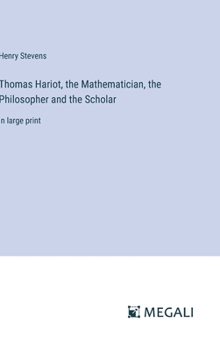 Thomas Hariot, the Mathematician, the Philosopher and the Scholar: in large print