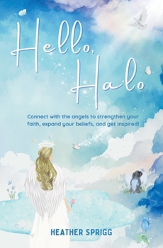 Hello, Halo : Connect with the Angels to Strengthen Your Faith, Expand Your Belief, and Get Inspired!