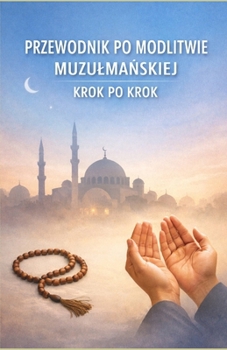 Przewodnik po modlitwie muzulmanskiej krok po krok (Polish Edition)