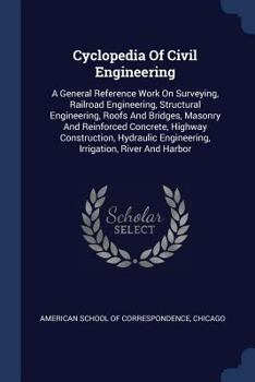 Paperback Cyclopedia Of Civil Engineering: A General Reference Work On Surveying, Railroad Engineering, Structural Engineering, Roofs And Bridges, Masonry And R Book