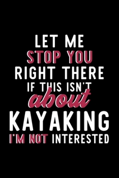 Paperback Let Me Stop You Right There If This Isn't About Kayaking I'm Not Interested: Notebook for Kayaking Lover - Great Christmas & Birthday Gift Idea for Ka Book