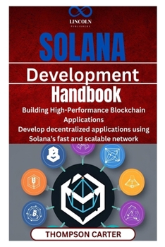 Solana Development Handbook: Building High-Performance Blockchain Applications Develop decentralized applications using Solana’s fast and scalable network