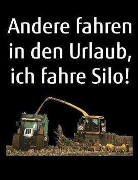 Andere fahren in den Urlaub, ich fahre Silo!: A4 Kalender Notizbuch mit einem H�cksler und Traktor f�r einen Landwirt oder Lohner in der Landwirtschaft als Geschenk