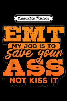Paperback Composition Notebook: Emt My Job Is To Save Your Ass Not Kiss It Funny Paramedic Journal/Notebook Blank Lined Ruled 6x9 100 Pages Book