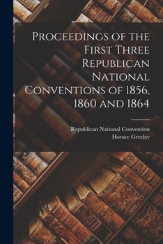 Paperback Proceedings of the First Three Republican National Conventions of 1856, 1860 and 1864 Book