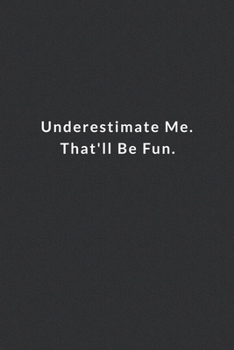 Underestimate Me. That'll Be Fun.: Lined Notebook, Motivational Notebook. 120 Pages. 6 in x 9 in Cover.