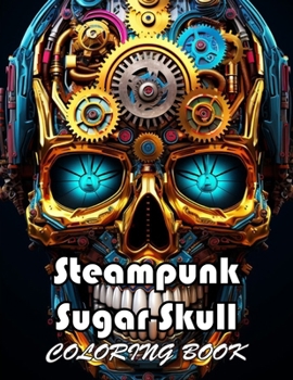 Steampunk Sugar Skull Coloring Book: 100+ New and Exciting Designs Suitable for All Ages