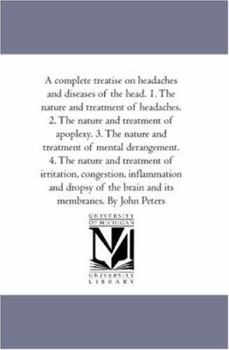 Paperback A Complete Treatise On Headaches and Diseases of the Head. 1. the Nature and Treatment of Headaches. 2. the Nature and Treatment of Apoplexy. 3. the N Book