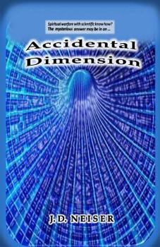 Accidental Dimension: Is Man Now Ready to Enter Spiritual Warfare with Scientific Know How? the Mysterious and Suspenseful Answer May Be In...