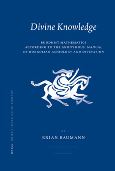 Hardcover Divine Knowledge: Buddhist Mathematics According to the Anonymous Manual of Mongolian Astrology and Divination Book