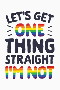 Paperback Lets Get One Thing Straight Im Not: LGBT Pride Lined Notebook, Journal, Organizer, Diary, Composition Notebook, Gifts for LGBT Community and Supporter Book