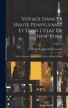 Voyage dans la haute Pensylvanie et dans l'état de New-York: Par un Membre adoptif de la Nation Onéida Volume; Volume 1 (French Edition)