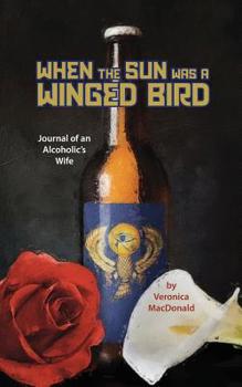 Paperback When the Sun Was a Winged Birded: Journal of an Alcoholic's WIfe Book