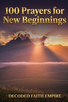 100 Prayers for New Beginnings: Daily Christian Prayers for Courage, Fresh Starts, and Stepping Into Everything God Has Next (Prayer Books Series)