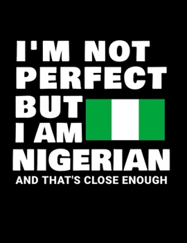 Paperback I'm Not Perfect But I Am Nigerian And That's Close Enough: Funny Nigerian Notebook Heritage Gifts 100 Page Notebook 8.5x11Nigeria Gifts Book