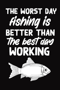 the worst day fishing is better than the best day working: wonderful Blank Lined Gift fishing logbook for all fishing enthusiasts it will be the best Gift Idea for fishing and hunting Lovers.