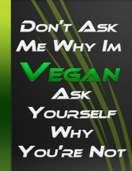 Paperback Don't Ask Me Why Im Vegan - Ask Yourself Why You're Not: Vegan Recipes And Preparation Wreak Journal Funny Vegetarian Funny Vegan Grocery List Large F Book