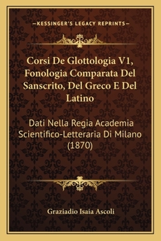Paperback Corsi De Glottologia V1, Fonologia Comparata Del Sanscrito, Del Greco E Del Latino: Dati Nella Regia Academia Scientifico-Letteraria Di Milano (1870) [Italian] Book