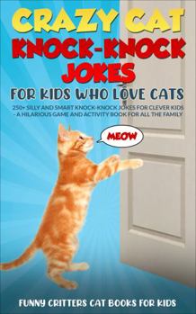 Crazy Cat Knock-Knock Jokes for Kids Who Love Cats: 250+ Silly and Smart Knock-Knock Jokes for Clever Kids– A Hilarious Game And Activity Book for All ...