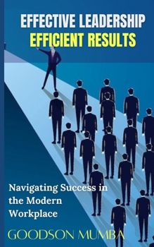 Paperback Effective Leadership, Efficient Results: Navigating Success in the Modern Workplace Book